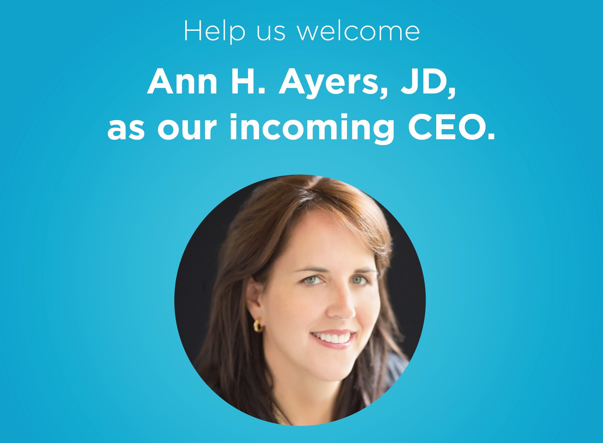 Help us welcome Ann Ayers, JD, as our incoming CEO.